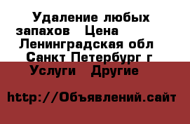 Удаление любых запахов › Цена ­ 2 000 - Ленинградская обл., Санкт-Петербург г. Услуги » Другие   